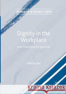 Dignity in the Workplace: New Theoretical Perspectives Bal, Matthijs 9783319856063