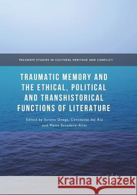 Traumatic Memory and the Ethical, Political and Transhistorical Functions of Literature Susana Onega Constanza De Maite Escudero-Alias 9783319856155 Palgrave MacMillan