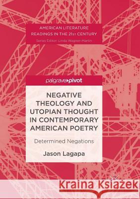 Negative Theology and Utopian Thought in Contemporary American Poetry: Determined Negations Lagapa, Jason 9783319856179 Palgrave MacMillan