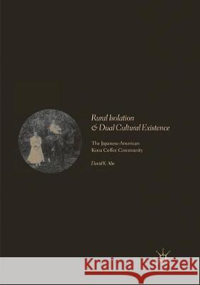 Rural Isolation and Dual Cultural Existence: The Japanese-American Kona Coffee Community Abe, David K. 9783319856230 Palgrave MacMillan