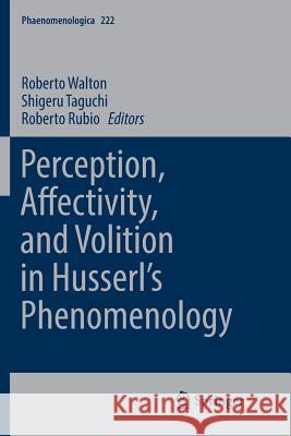 Perception, Affectivity, and Volition in Husserl's Phenomenology Roberto Walton Shigeru Taguchi Roberto Rubio 9783319856322 Springer