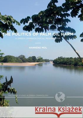 The Politics of Palm Oil Harm: A Green Criminological Perspective Mol, Hanneke 9783319856445 Palgrave MacMillan