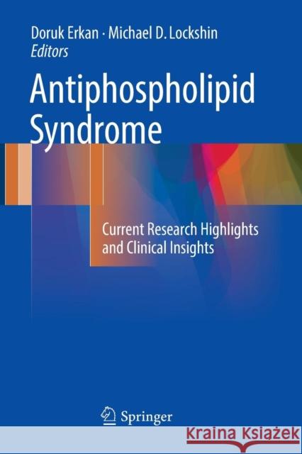 Antiphospholipid Syndrome: Current Research Highlights and Clinical Insights Erkan, Doruk 9783319856629