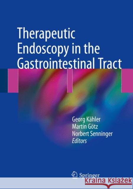 Therapeutic Endoscopy in the Gastrointestinal Tract Georg Kahler Martin Gotz Norbert Senninger 9783319856704