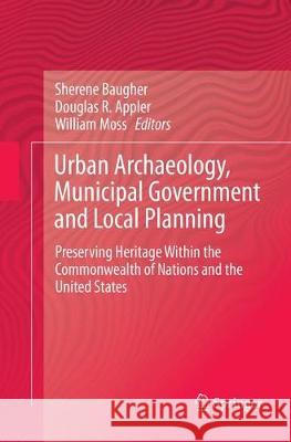 Urban Archaeology, Municipal Government and Local Planning: Preserving Heritage Within the Commonwealth of Nations and the United States Baugher, Sherene 9783319856742