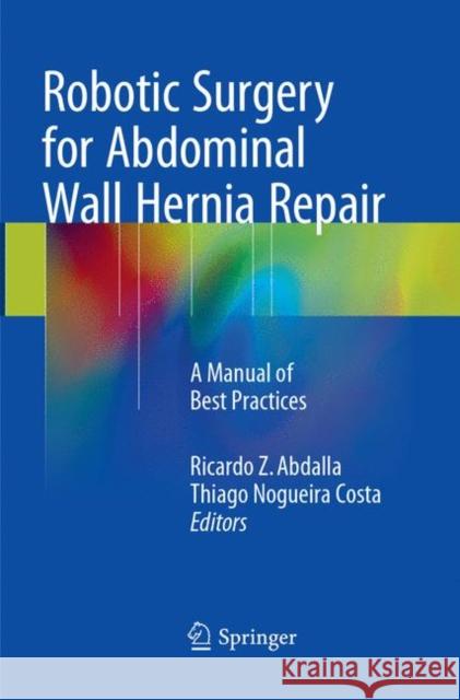 Robotic Surgery for Abdominal Wall Hernia Repair: A Manual of Best Practices Abdalla, Ricardo Z. 9783319856858 Springer
