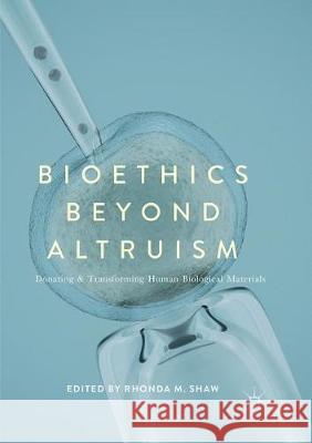 Bioethics Beyond Altruism: Donating and Transforming Human Biological Materials Shaw, Rhonda M. 9783319856865