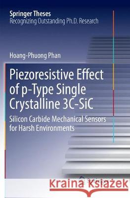 Piezoresistive Effect of P-Type Single Crystalline 3c-Sic: Silicon Carbide Mechanical Sensors for Harsh Environments Phan, Hoang-Phuong 9783319856902