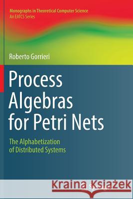 Process Algebras for Petri Nets: The Alphabetization of Distributed Systems Gorrieri, Roberto 9783319856940 Springer