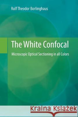 The White Confocal: Microscopic Optical Sectioning in All Colors Borlinghaus, Rolf Theodor 9783319856957 Springer