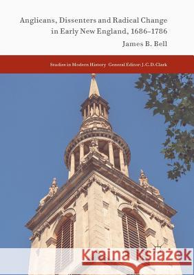 Anglicans, Dissenters and Radical Change in Early New England, 1686-1786 James B. Bell 9783319857138 Palgrave MacMillan