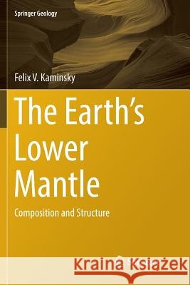 The Earth's Lower Mantle: Composition and Structure Kaminsky, Felix V. 9783319857268 Springer