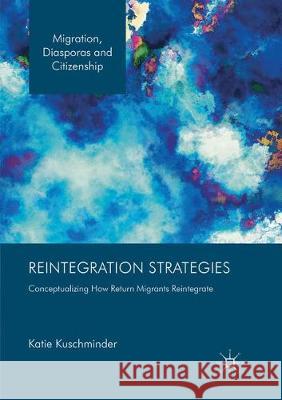 Reintegration Strategies: Conceptualizing How Return Migrants Reintegrate Kuschminder, Katie 9783319857367