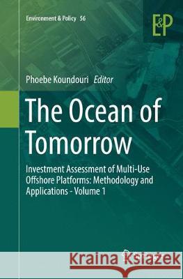 The Ocean of Tomorrow: Investment Assessment of Multi-Use Offshore Platforms: Methodology and Applications - Volume 1 Koundouri, Phoebe 9783319857428