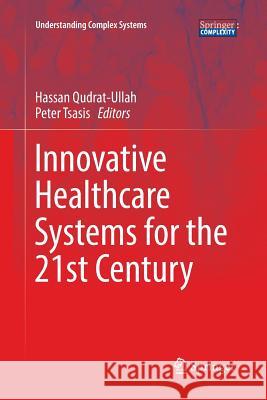 Innovative Healthcare Systems for the 21st Century Hassan Qudrat-Ullah Peter Tsasis 9783319857435 Springer