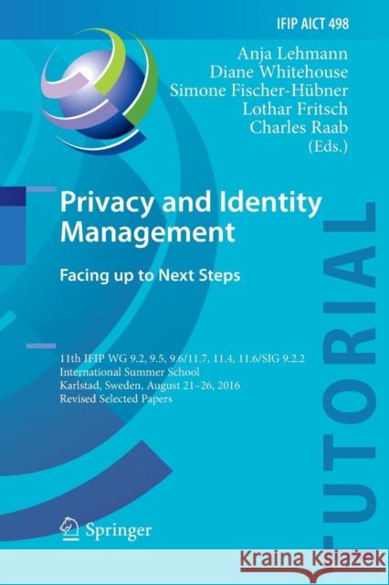 Privacy and Identity Management. Facing Up to Next Steps: 11th Ifip Wg 9.2, 9.5, 9.6/11.7, 11.4, 11.6/Sig 9.2.2 International Summer School, Karlstad, Lehmann, Anja 9783319857466 Springer