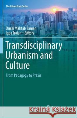 Transdisciplinary Urbanism and Culture: From Pedagogy to Praxis Zaman, Quazi Mahtab 9783319857657 Springer