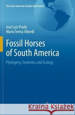 Fossil Horses of South America: Phylogeny, Systemics and Ecology Prado, José Luis 9783319857695 Springer