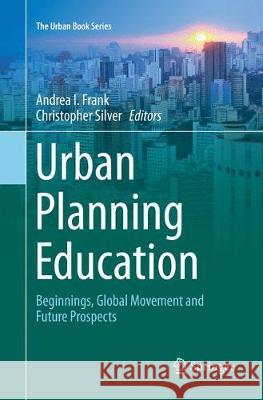 Urban Planning Education: Beginnings, Global Movement and Future Prospects Frank, Andrea I. 9783319857923
