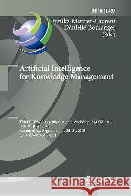 Artificial Intelligence for Knowledge Management: Third Ifip Wg 12.6 International Workshop, Ai4km 2015, Held at Ijcai 2015, Buenos Aires, Argentina, Mercier-Laurent, Eunika 9783319857930 Springer