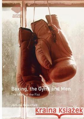 Boxing, the Gym, and Men: The Mark of the Fist Beauchez, Jérôme 9783319858074 Palgrave MacMillan