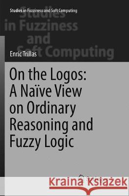 On the Logos: A Naïve View on Ordinary Reasoning and Fuzzy Logic Trillas, Enric 9783319858159