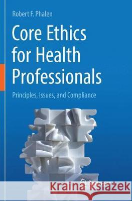Core Ethics for Health Professionals: Principles, Issues, and Compliance Phalen, Robert F. 9783319858234