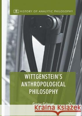 Wittgenstein's Anthropological Philosophy Gunter Gebauer 9783319858388