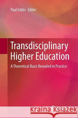 Transdisciplinary Higher Education: A Theoretical Basis Revealed in Practice Gibbs, Paul 9783319858470