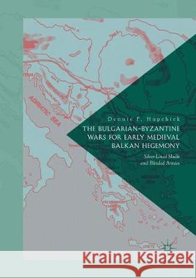 The Bulgarian-Byzantine Wars for Early Medieval Balkan Hegemony: Silver-Lined Skulls and Blinded Armies P. Hupchick, Dennis 9783319858531 Palgrave Macmillan