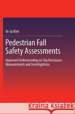 Pedestrian Fall Safety Assessments: Improved Understanding on Slip Resistance Measurements and Investigations Kim, In-Ju 9783319858630 Springer