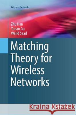 Matching Theory for Wireless Networks Zhu Han Yunan Gu Walid Saad 9783319858661 Springer