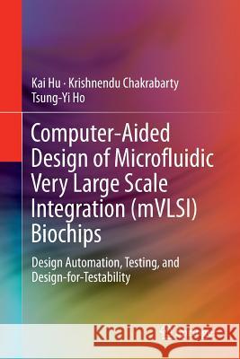 Computer-Aided Design of Microfluidic Very Large Scale Integration (Mvlsi) Biochips: Design Automation, Testing, and Design-For-Testability Hu, Kai 9783319858678 Springer