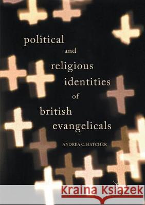 Political and Religious Identities of British Evangelicals Hatcher, Andrea C. 9783319858753 Palgrave Macmillan