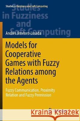 Models for Cooperative Games with Fuzzy Relations Among the Agents: Fuzzy Communication, Proximity Relation and Fuzzy Permission Jiménez-Losada, Andrés 9783319859194 Springer
