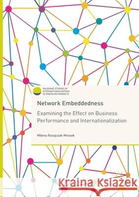 Network Embeddedness: Examining the Effect on Business Performance and Internationalization Ratajczak-Mrozek, Milena 9783319859323