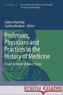 Professors, Physicians and Practices in the History of Medicine: Essays in Honor of Nancy Siraisi Manning, Gideon 9783319859330 Springer