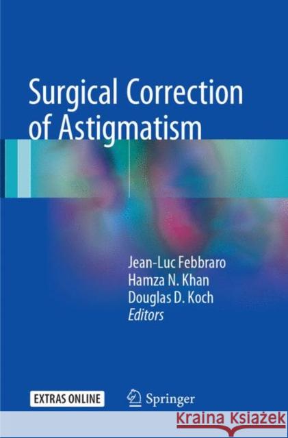 Surgical Correction of Astigmatism Jean-Luc Febbraro Hamza N. Khan Douglas D. Koch 9783319859439 Springer
