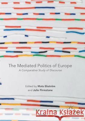 The Mediated Politics of Europe: A Comparative Study of Discourse Ekström, Mats 9783319859583 Palgrave MacMillan