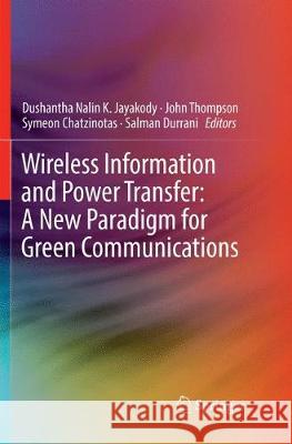Wireless Information and Power Transfer: A New Paradigm for Green Communications Dushantha Nalin K. Jayakody John Thompson Symeon Chatzinotas 9783319859682 Springer