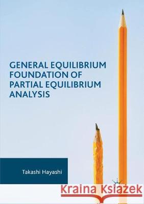 General Equilibrium Foundation of Partial Equilibrium Analysis Takashi Hayashi 9783319859750 Palgrave MacMillan