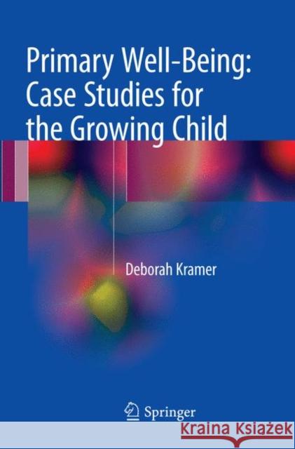 Primary Well-Being: Case Studies for the Growing Child Kramer, Deborah 9783319859798 Springer
