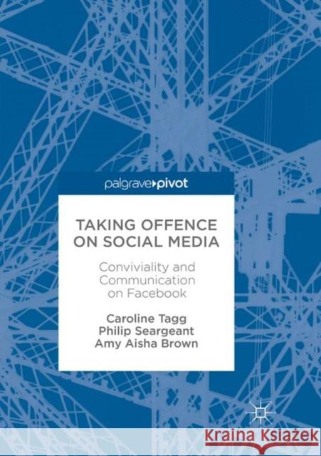 Taking Offence on Social Media: Conviviality and Communication on Facebook Tagg, Caroline 9783319859828 Palgrave MacMillan