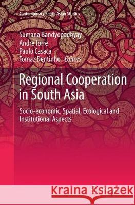 Regional Cooperation in South Asia: Socio-Economic, Spatial, Ecological and Institutional Aspects Bandyopadhyay, Sumana 9783319859903 Springer