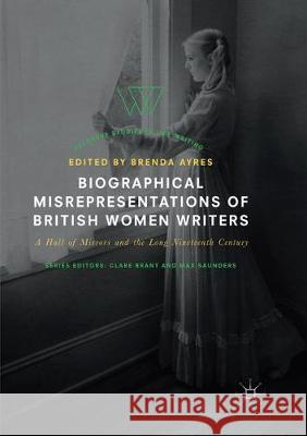 Biographical Misrepresentations of British Women Writers: A Hall of Mirrors and the Long Nineteenth Century Ayres, Brenda 9783319859910 Palgrave MacMillan