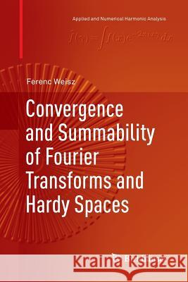 Convergence and Summability of Fourier Transforms and Hardy Spaces Weisz, Ferenc 9783319860084