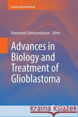 Advances in Biology and Treatment of Glioblastoma Kumaravel Somasundaram 9783319860107