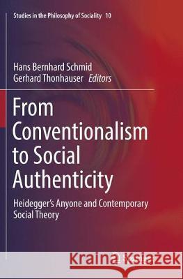 From Conventionalism to Social Authenticity: Heidegger's Anyone and Contemporary Social Theory Schmid, Hans Bernhard 9783319860213 Springer