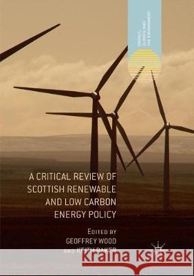 A Critical Review of Scottish Renewable and Low Carbon Energy Policy Geoffrey Wood Keith Baker 9783319860299