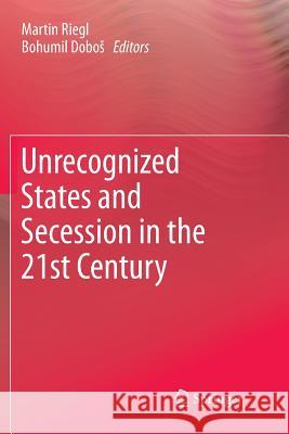 Unrecognized States and Secession in the 21st Century Martin Riegl Bohumil Dobos 9783319860343